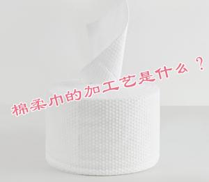 棉柔巾的加工工藝是什么？
